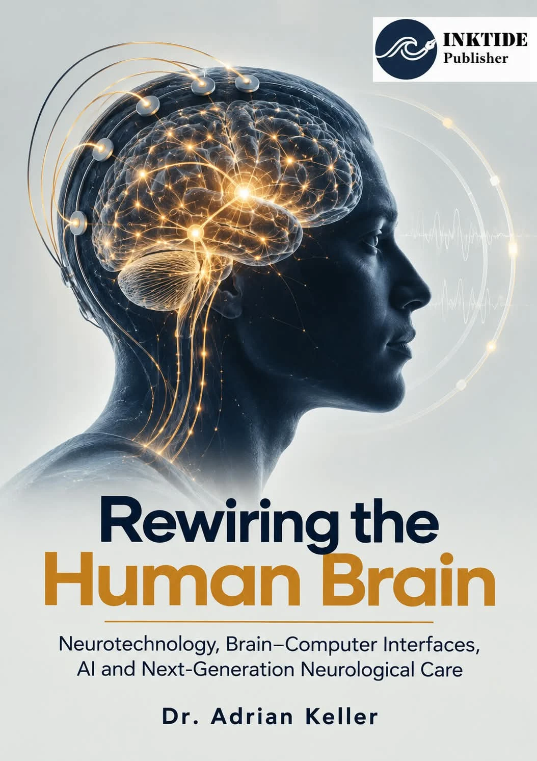 Rewiring the Human Brain: Neurotechnology, Brain–Computer Interfaces, AI and Next-Generation Neurological Care — front cover